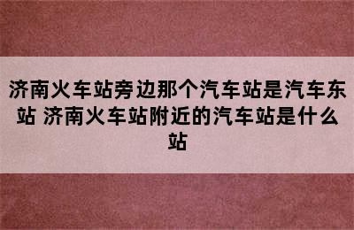 济南火车站旁边那个汽车站是汽车东站 济南火车站附近的汽车站是什么站